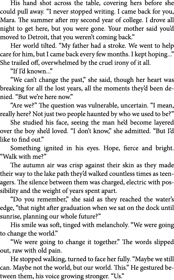 His hand shot across the table, covering hers before she could pull away. “I never stopped writing. I came back for y...